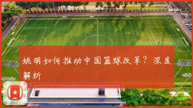 姚明如何推动中国篮球改革?深度解析