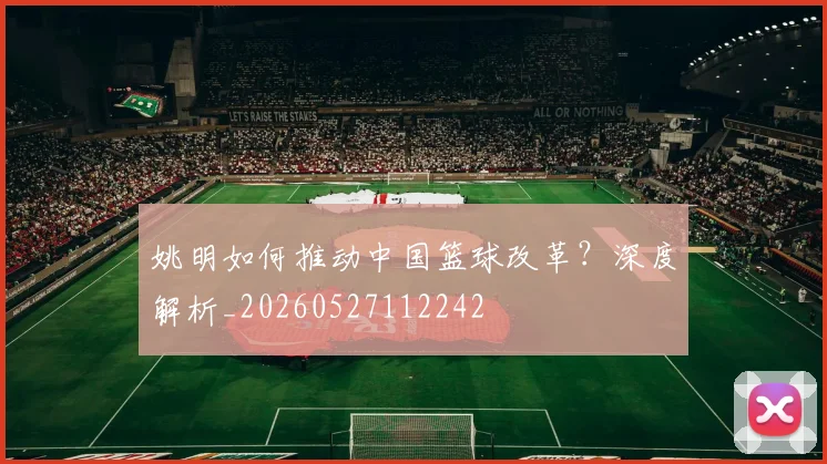 姚明如何推动中国篮球改革?深度解析_20260527112242