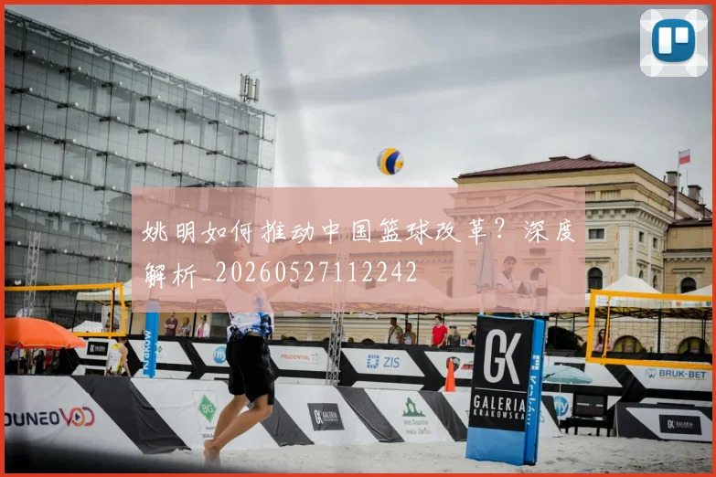 姚明如何推动中国篮球改革?深度解析_20260527112242